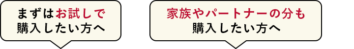 まずはお試しで購入したい方へ、家族やパートナー分も購入したい方へ